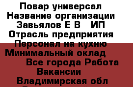 Повар-универсал › Название организации ­ Завьялов Е.В., ИП › Отрасль предприятия ­ Персонал на кухню › Минимальный оклад ­ 60 000 - Все города Работа » Вакансии   . Владимирская обл.,Вязниковский р-н